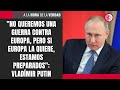 "No queremos una guerra contra Europa, pero si Europa la quiere, estamos preparados": Vladímir Putin