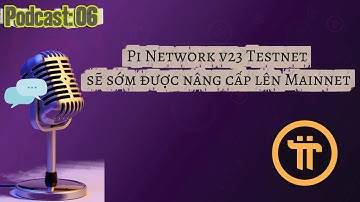 Podcast 06: Pi Network V23 Testnet sẽ sớm được nâng cấp lên Mainnet