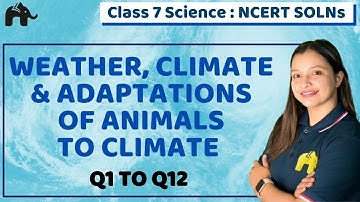 Weather Climate Adaptations of Animals to climate Class 7 Science | Chapter 7 | Ncert Questions 1-12