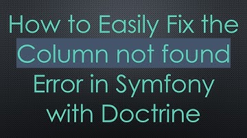 How to Easily Fix the Column not found Error in Symfony with Doctrine