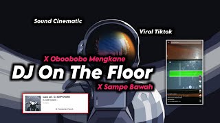 DJ On The Floor x Sampe Bawah x Obobobo Mengkane | Sound Cinematic Viral Tiktok