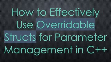 How to Effectively Use Overridable Structs for Parameter Management in C++