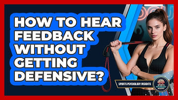 How To Hear Feedback Without Getting Defensive?