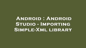 Android : Android Studio - Importing Simple-Xml library