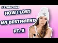 STORYTIME: HOW I LOST MY BEST FRIEND PART II