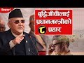 बुद्धिजीवीलाई प्रधानमन्त्रीको ८ प्रहार । pm kp oli