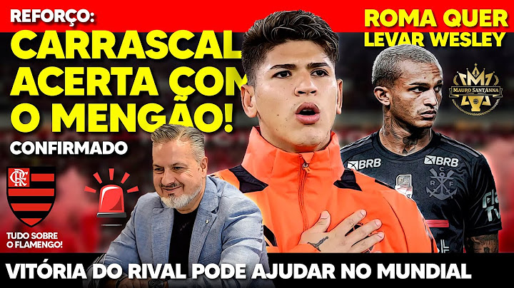 NEGÓCIO FECHADO: FLAMENGO ACERTA COM CARRASCAL! ROMA QUER WESLEY! BOTAFOGO AJUDA NO MUNDIAL DA FIFA