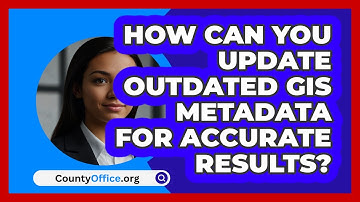 How Can You Update Outdated GIS Metadata For Accurate Results? - CountyOffice.org