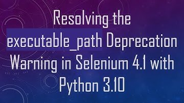 Resolving the executable_path Deprecation Warning in Selenium 4.1 with Python 3.10