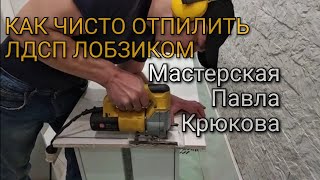 КАК ЧИСТО ОТПИЛИТЬ ЛДСП ЛОБЗИКОМ