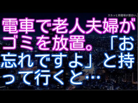 【DQN】電車で老人夫婦がゴミを放置。「お忘れですよ」と持って行くと…（スカッと修羅場が面白い。）