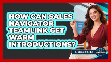 How Can Sales Navigator TeamLink Get Warm Introductions? - Get Linked Together