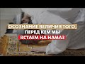 Осознание величия Того, перед кем мы встаём на намаз