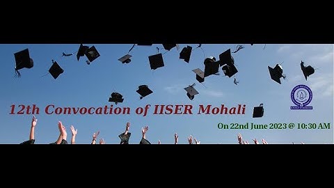Twelfth Convocation : IISER Mohali (June 22, 2023)