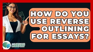 How Do You Use Reverse Outlining For Essays? - The Language Library