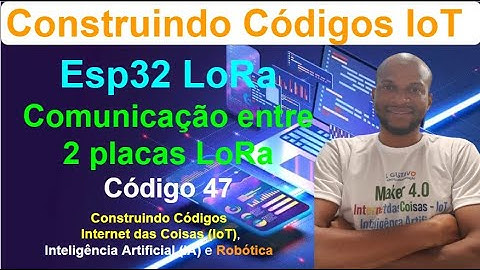 Código 47 - Testes de Conectividade entre 2 ESP32 LoRa - Fechadura IoT LoRa - Construindo Códigos