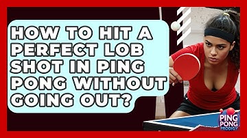 How To Hit A Perfect Lob Shot In Ping Pong Without Going Out? - Ping Pong Prodigy