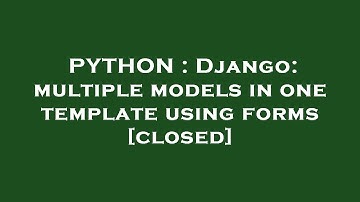 PYTHON : Django: multiple models in one template using forms