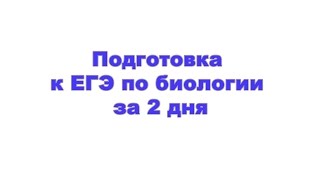 Подготовка к ЕГЭ по биологии за 2 дня Подготовка к ЕГЭ по биологии за 2 дня