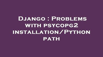 Django : Problems with psycopg2 installation/Python path