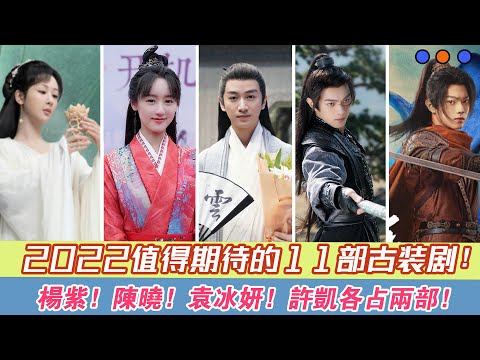 2022年值得期待的11部古裝劇：楊紫、陳曉、袁冰妍、許凱各占兩部！