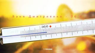 Ваня Дмитриенко - 36,6