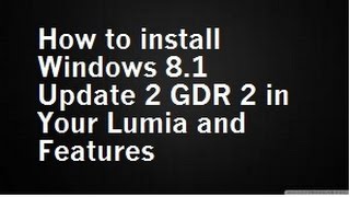 How to install Windows 8 1 Update 2 GDR 2 in Your Lumia and Features