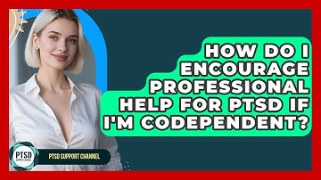 How Do I Encourage Professional Help For PTSD If I