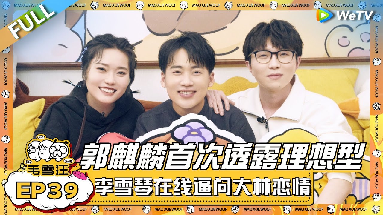 郭麒麟首次透露理想型！雪琴在线逼问大林恋情好刺激！|《毛雪汪》EP39  FULL #综艺 #郭麒麟 #李雪琴 #毛不易