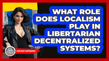 What Role Does Localism Play In Libertarian Decentralized Systems? - Learn About Libertarianism