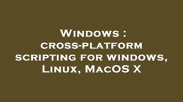 Windows : cross-platform scripting for windows, Linux, MacOS X