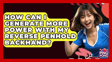 How Can I Generate More Power With My Reverse Penhold Backhand? - Ping Pong Prodigy