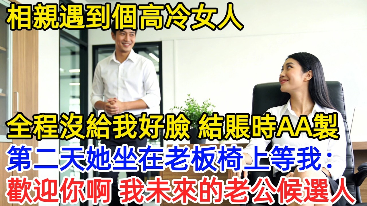 相親被高冷女AA製羞辱，以為這輩子不用再見。入職第一天，她坐在老板椅上：「怎麽，不認識了？我未來老公。」#爽文 #職場故事 #男頻 #情感