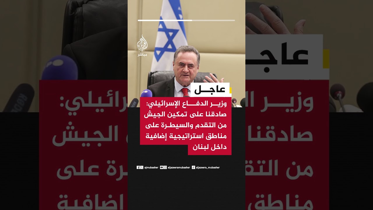وزير الدفاع الإسرائيلي: صادقنا على تمكين الجيش من التقدم والسيطرة على مناطق استراتيجية داخل لبنان