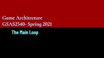 GSAS4550-Game Architecture Lecture 2 - The Main Loop