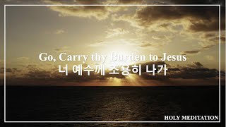 Go, Carry thy Burden to Jesus 너 예수께 조용히 나가