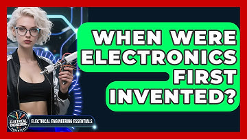 When Were Electronics First Invented? | Electrical Engineering Essentials News