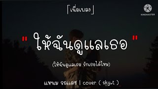 [เนื้อเพลง]ให้ฉันดูแลเธอ - แหนม รณเดช | cover ( sky.t )
