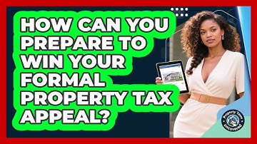 How Can You Prepare To Win Your Formal Property Tax Appeal? - Property Taxes Uncovered