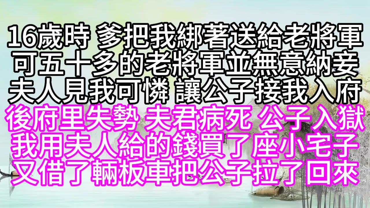 16歲時，爹把我綁著送給老將軍，可五十多的老將軍，並無意納妾，夫人見我可憐，讓公子接我入府，後府里失勢，夫君病死，公子入獄，我用夫人給的錢，買了座小宅子，又借了輛板車，把公子拉了回來【幸福人生】