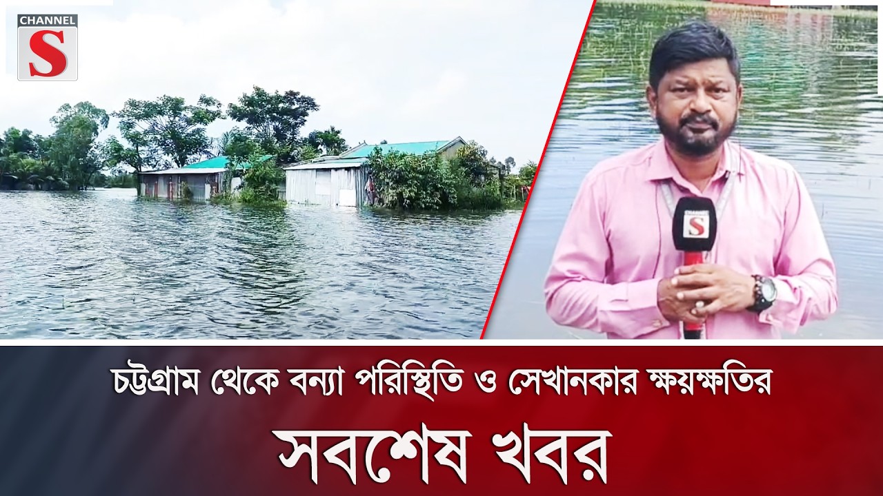চট্টগ্রাম থেকে বন্যা পরিস্থিতি ও সেখানকার ক্ষয়ক্ষতির সবশেষ খবর | Channel S News