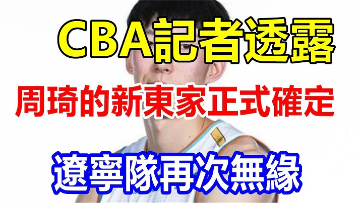 CBA記者透露，周琦的新東家正式確定，遼寧隊再次無緣 - 天天要聞