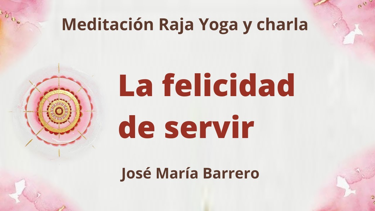 Meditación Raja Yoga y charla: “La felicidad de servir”, con José María ...