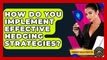 How Do You Implement Effective Hedging Strategies? - Commodity Wealth Investor