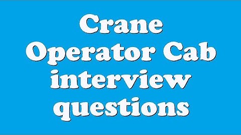 Crane Operator Cab interview questions