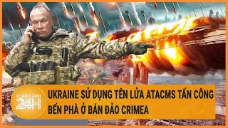 Điểm nóng quốc tế 1\/6: Ukraine sử dụng tên lửa ATACMS tấn công bến phà ở bán đảo Crimea