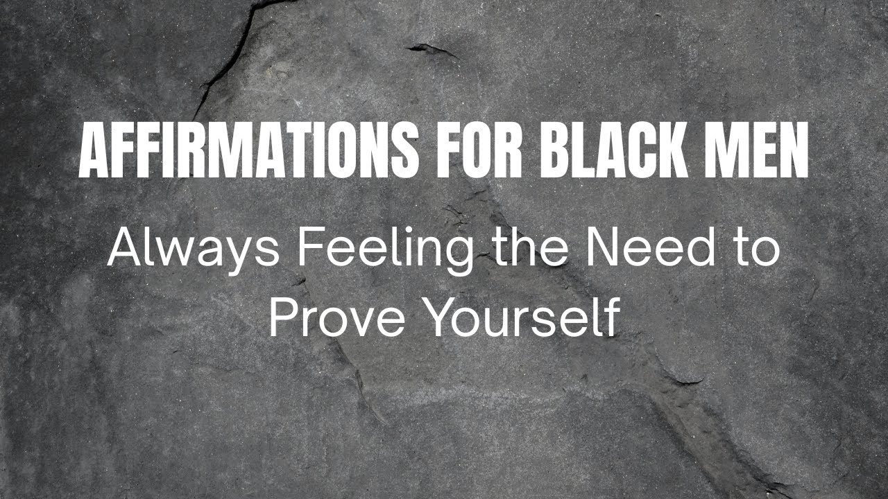 Affirmations for Black Men – Always Feeling the Need to Prove Yourself