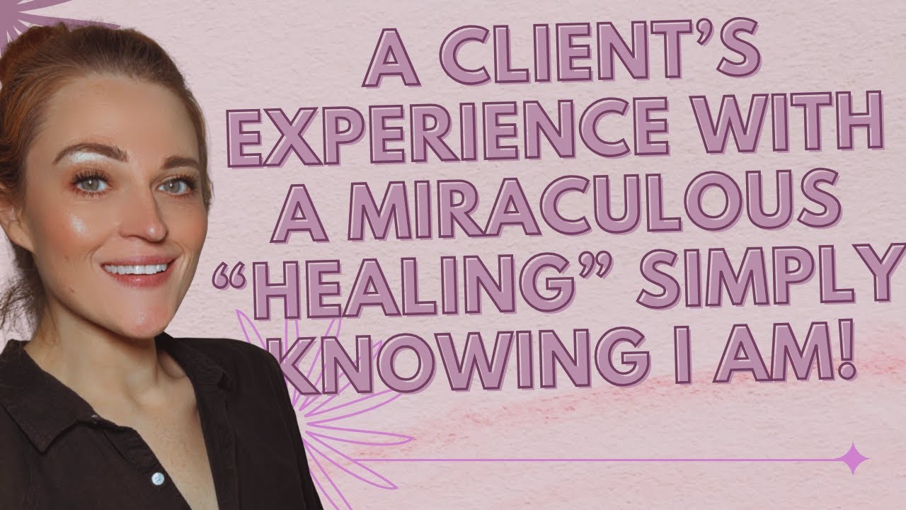 A Client's Experience With A MIRACULOUS "Healing" Simply Knowing I AM!