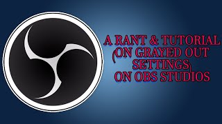 A Rant and Tutorial on the OBS Settings Being Grayed Out