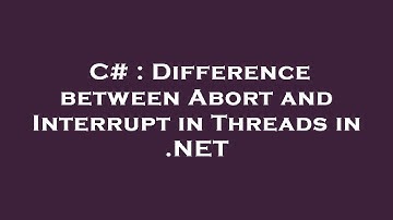 C# : Difference between Abort and Interrupt in Threads in .NET